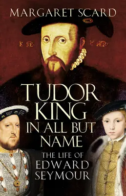 Tudor King in All But Name - The Life of Edward Seymour (Rey Tudor en todo menos en el nombre: la vida de Eduardo Seymour) - Tudor King in All But Name - The Life of Edward Seymour