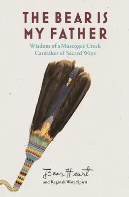 El oso es mi padre: Sabiduría Indígena de un Muscogee Creek Cuidador de los Caminos Sagrados - The Bear Is My Father: Indigenous Wisdom of a Muscogee Creek Caretaker of Sacred Ways