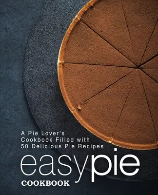 Libro de cocina Easy Pie: Un libro de cocina para amantes de las tartas con 50 deliciosas recetas de tartas (2ª edición) - Easy Pie Cookbook: A Pie Lover's Cookbook Filled with 50 Delicious Pie Recipes (2nd Edition)