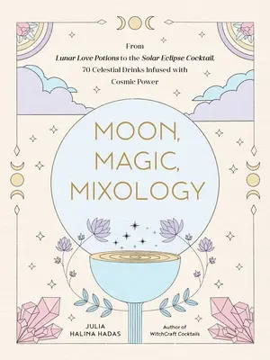 Luna, Magia, Mixología: Desde la sangría del hechizo de amor lunar hasta el Sour del eclipse solar, 70 bebidas celestiales impregnadas de poder cósmico - Moon, Magic, Mixology: From Lunar Love Spell Sangria to the Solar Eclipse Sour, 70 Celestial Drinks Infused with Cosmic Power