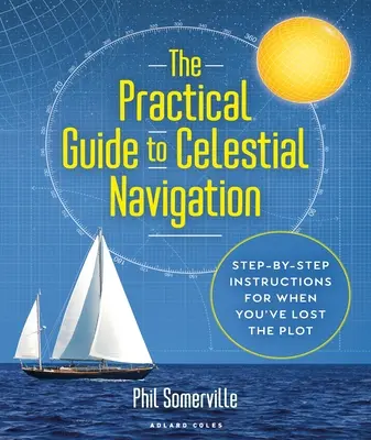 Guía práctica de la navegación celeste: Instrucciones paso a paso para cuando se ha perdido el rumbo - The Practical Guide to Celestial Navigation: Step-By-Step Instructions for When You've Lost the Plot