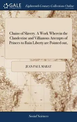 Cadenas de esclavitud. Obra en la que se señalan los intentos clandestinos y villanos de los príncipes por arruinar la libertad, - Chains of Slavery. a Work Wherein the Clandestine and Villianous Attempts of Princes to Ruin Liberty Are Pointed Out,