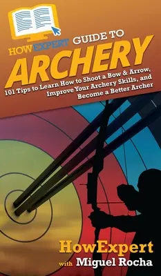 HowExpert Guide to Archery: 101 Tips to Learn How to Shoot a Bow & Arrow, Improve Your Archery Skills, and Become a Better Archer (Guía experta de tiro con arco: 101 consejos para aprender a disparar con arco y flecha, mejorar tus habilidades de tiro con arco y convertirte en un mejor arquero) - HowExpert Guide to Archery: 101 Tips to Learn How to Shoot a Bow & Arrow, Improve Your Archery Skills, and Become a Better Archer