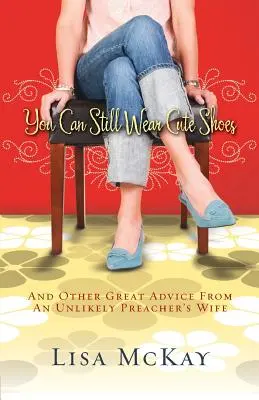 Aún puedes llevar zapatos bonitos: Y otros grandes consejos de la improbable esposa de un predicador - You Can Still Wear Cute Shoes: And Other Great Advice from an Unlikely Preacher's Wife