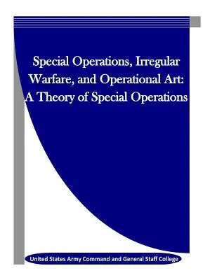 Operaciones especiales, guerra irregular y arte operacional: Una teoría de las operaciones especiales - Special Operations, Irregular Warfare, and Operational Art: A Theory of Special Operations