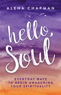 ¡Hola, Alma! Formas Cotidianas de Comenzar a Despertar tu Espiritualidad - Hello, Soul!: Everyday Ways to Begin Awakening Your Spirituality
