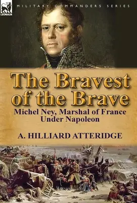 El más valiente entre los valientes: Michel Ney, Mariscal de Francia bajo Napoleón - The Bravest of the Brave: Michel Ney, Marshal of France Under Napoleon