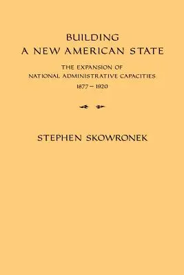La construcción de un nuevo Estado americano: La expansión de las capacidades administrativas nacionales, 1877-1920 - Building a New American State: The Expansion of National Administrative Capacities, 1877-1920
