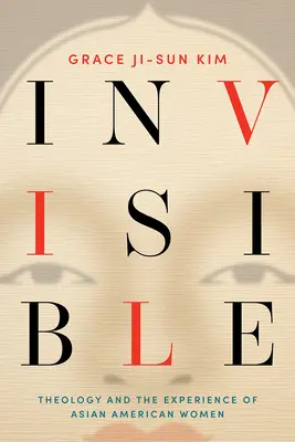 Invisible: La teología y la experiencia de las mujeres asiático-americanas - Invisible: Theology and the Experience of Asian American Women