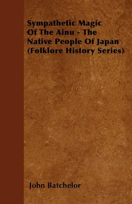 La magia simpática de los ainu - Los nativos de Japón (Serie Folclore e Historia) - Sympathetic Magic Of The Ainu - The Native People Of Japan (Folklore History Series)