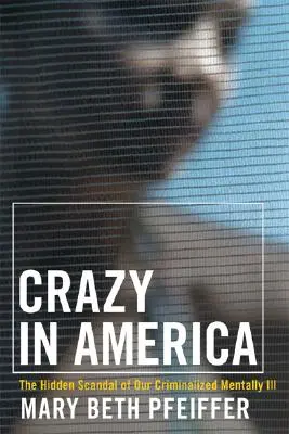 Locos en América: La tragedia oculta de nuestros enfermos mentales criminalizados - Crazy in America: The Hidden Tragedy of Our Criminalized Mentally Ill