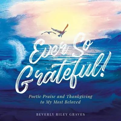 Siempre tan agradecido: Alabanza poética y acción de gracias a mis seres más queridos - Ever So Grateful!: Poetic Praise and Thankgiving to My Most Beloved