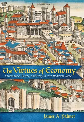 Las virtudes de la economía: Gobierno, poder y piedad en la Roma medieval tardía - The Virtues of Economy: Governance, Power, and Piety in Late Medieval Rome