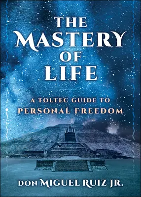 El Dominio de la Vida: Una guía tolteca para la libertad personal - The Mastery of Life: A Toltec Guide to Personal Freedom
