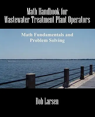 Manual de matemáticas para operadores de plantas de tratamiento de aguas residuales: Fundamentos matemáticos y resolución de problemas - Math Handbook for Wastewater Treatment Plant Operators: Math Fundamentals and Problem Solving