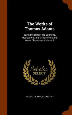 Las obras de Thomas Adams: Siendo la suma de sus sermones, meditaciones y otros discursos divinos y morales Volumen 2 - The Works of Thomas Adams: Being the Sum of His Sermons, Meditations, and Other Divine and Moral Discourses Volume 2