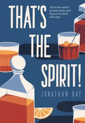 ¡Así me gusta! - 100 de las mejores bebidas espirituosas y licores del mundo para beber con estilo - That's the Spirit! - 100 of the World's Greatest Spirits and Liqueurs to Drink with Style