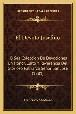 El Devoto Josefino: O Sea Coleccion De Devociones En Honor, Culto Y Reverencia Del Glorioso Patriarca Senor San Jose (1881)