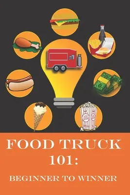 Food Truck 101: De principiante a ganador: La Guía Completa para Cumplir tu Sueño de Camión de Comida. - Food Truck 101: Beginner to Winner: The Complete Guide to Fulfilling Your Food Truck Dream.