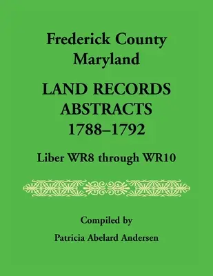 Frederick County, Maryland Land Records Abstracts, 1788-1792, Liber WR8 Through WR10