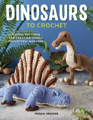 Dinosaurios a ganchillo: Patrones lúdicos para crear adorables maravillas prehistóricas - Dinosaurs to Crochet: Playful Patterns for Crafting Cuddly Prehistoric Wonders