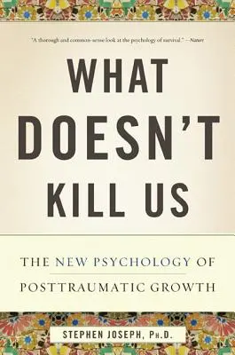 Lo que no nos mata: La nueva psicología del crecimiento postraumático - What Doesn't Kill Us: The New Psychology of Posttraumatic Growth