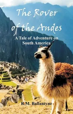 El Rover de los Andes: Un relato de aventuras en Sudamérica - The Rover of the Andes: A Tale of Adventure on South America