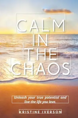 Calma en el caos: Libera tu verdadero potencial y vive la vida que amas - Calm In the Chaos: Unleash your true potential and live the life you love