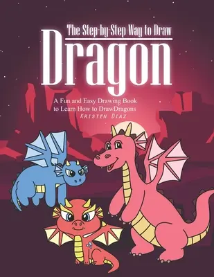 Cómo dibujar un dragón paso a paso: Un Libro de Dibujo Fácil y Divertido para Aprender a Dibujar Dragones - The Step-by-Step Way to Draw Dragon: A Fun and Easy Drawing Book to Learn How to Draw Dragons