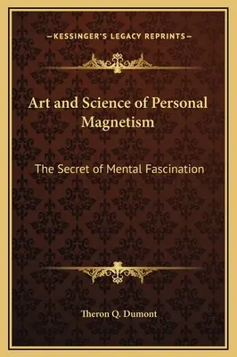 Arte y Ciencia del Magnetismo Personal El secreto de la fascinación mental - Art and Science of Personal Magnetism: The Secret of Mental Fascination