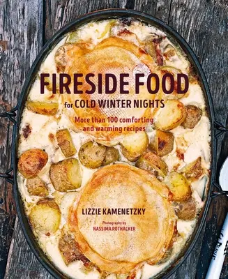 Comida junto al fuego para las noches frías de invierno: Más de 75 recetas reconfortantes y cálidas - Fireside Food for Cold Winter Nights: More Than 75 Comforting and Warming Recipes