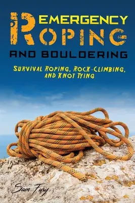 Roping y Boulder de Emergencia: Roping de supervivencia, escalada en roca y atado de nudos - Emergency Roping and Bouldering: Survival Roping, Rock-Climbing, and Knot Tying