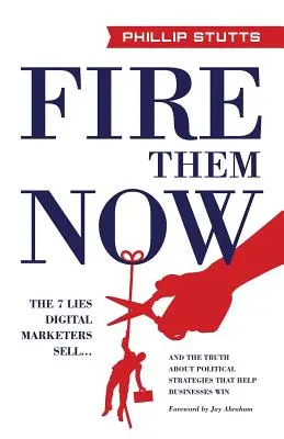 Despídalos Ya: Las 7 mentiras que venden los profesionales del marketing digital... y la verdad sobre las estrategias políticas que ayudan a las empresas a ganar - Fire Them Now: The 7 Lies Digital Marketers Sell...and the Truth about Political Strategies That Help Businesses Win
