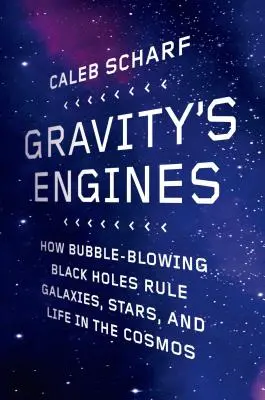 Los motores de la gravedad: Cómo los agujeros negros que burbujean gobiernan las galaxias, las estrellas y la vida en el cosmos - Gravity's Engines: How Bubble-Blowing Black Holes Rule Galaxies, Stars, and Life in the Cosmos