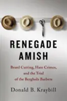 Los amish renegados: corte de barba, delitos de odio y el juicio de los barberos de Bergholz - Renegade Amish: Beard Cutting, Hate Crimes, and the Trial of the Bergholz Barbers