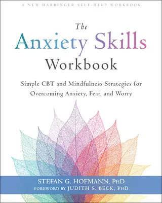 The Anxiety Skills Workbook: Estrategias sencillas de TCC y Mindfulness para superar la ansiedad, el miedo y la preocupación - The Anxiety Skills Workbook: Simple CBT and Mindfulness Strategies for Overcoming Anxiety, Fear, and Worry