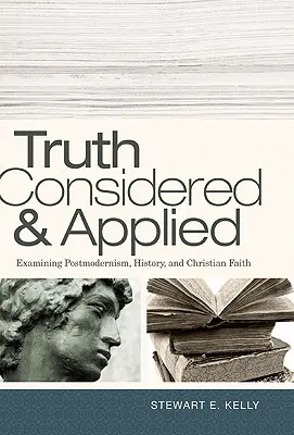 La verdad considerada y aplicada: Examen del posmodernismo, la historia y la fe cristiana - Truth Considered & Applied: Examining Postmodernism, History, and Christian Faith