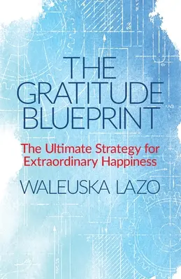 El plan de la gratitud: La estrategia definitiva para una felicidad extraordinaria - The Gratitude Blueprint: The Ultimate Strategy for Extraordinary Happiness