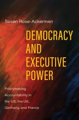Democracia y poder ejecutivo: Responsabilidad política en Estados Unidos, Reino Unido, Alemania y Francia - Democracy and Executive Power: Policymaking Accountability in the Us, the Uk, Germany, and France