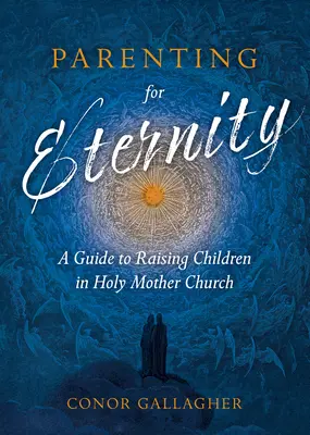 Criar para la eternidad: Guía para educar a los hijos en la Santa Madre Iglesia - Parenting for Eternity: A Guide to Raising Children in Holy Mother Church