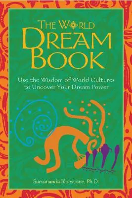 El libro de los sueños del mundo: Utiliza la sabiduría de las culturas del mundo para descubrir el poder de tus sueños - The World Dream Book: Use the Wisdom of World Cultures to Uncover Your Dream Power