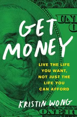 Consigue Dinero: Vive la vida que quieres, no sólo la que puedes permitirte - Get Money: Live the Life You Want, Not Just the Life You Can Afford