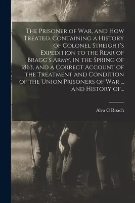 El prisionero de guerra y su tratamiento. Contiene una historia de la expedición del coronel Streight a la retaguardia del ejército de Bragg, en la primavera de 1863, y un resumen de la historia de los prisioneros de guerra. - The Prisoner of War, and How Treated. Containing a History of Colonel Streight's Expedition to the Rear of Bragg's Army, in the Spring of 1863, and a