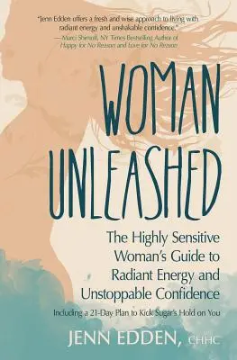 Woman Unleashed: La Guía de la Mujer Altamente Sensible para una Energía Radiante, una Confianza Imparable y un Plan de 21 Días para Eliminar el Azúcar de su Control - Woman Unleashed: The Highly Sensitive Woman's Guide to Radiant Energy, Unstoppable Confidence, and a 21-Day Plan to Kick Sugar's Hold o