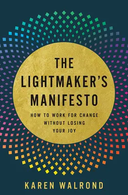 El manifiesto del hacedor de luz: Cómo trabajar por el cambio sin perder la alegría - The Lightmaker's Manifesto: How to Work for Change Without Losing Your Joy