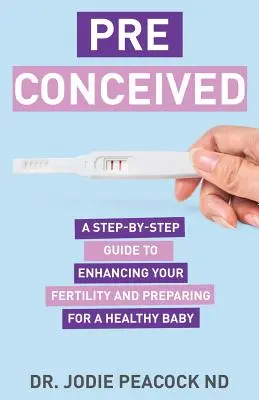 Preconcebido: Una guía paso a paso para mejorar tu fertilidad y preparar tu cuerpo para un bebé sano - Preconceived: A Step-By-Step Guide to Enhancing Your Fertility and Preparing Your Body for a Healthy Baby