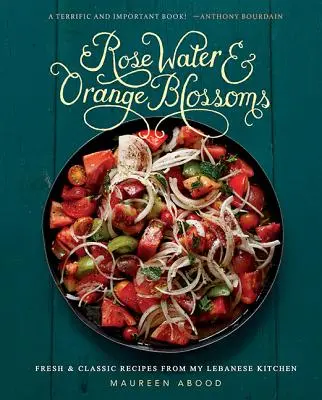 Agua de rosas y azahar: Recetas frescas y clásicas de mi cocina libanesa - Rose Water and Orange Blossoms: Fresh & Classic Recipes from My Lebanese Kitchen