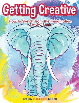 Cómo ser creativo: Cómo dibujar desde la imaginación Libro de actividades - Getting Creative: How to Sketch From the Imagination Activity Book