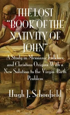 El Libro Perdido de la Natividad de Juan: Un Estudio sobre el Folclore Mesiánico y los Orígenes Cristianos Con una Nueva Solución al Problema del Nacimiento Virginal - The Lost Book of the Nativity of John: A Study in Messianic Folklore and Christian Origins With a New Solution to the Virgin-Birth Problem