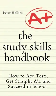 Manual de técnicas de estudio: Cómo superar exámenes, sacar sobresalientes y triunfar en la escuela - The Study Skills Handbook: How to Ace Tests, Get Straight A's, and Succeed in School